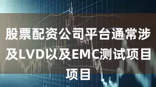 股票配资公司平台通常涉及LVD以及EMC测试项目