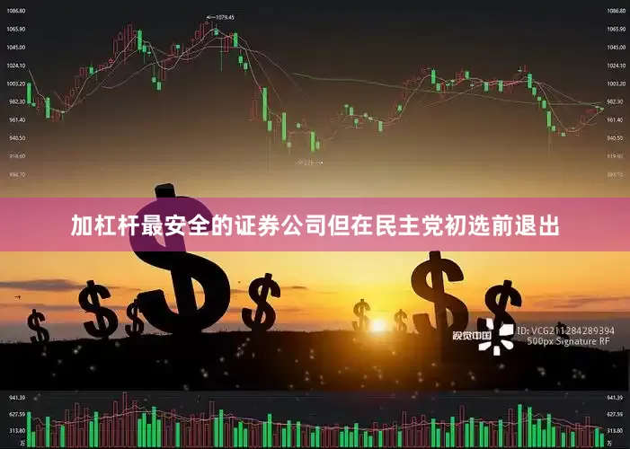 加杠杆最安全的证券公司但在民主党初选前退出
