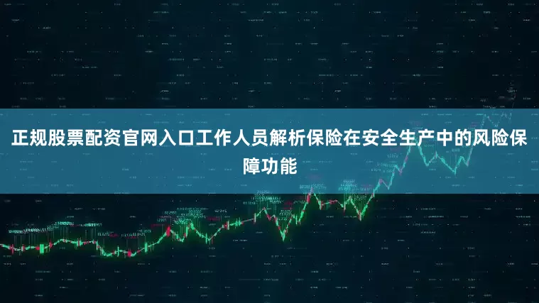 正规股票配资官网入口工作人员解析保险在安全生产中的风险保障功能