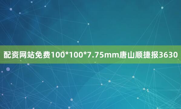 配资网站免费100*100*7.75mm唐山顺捷报3630
