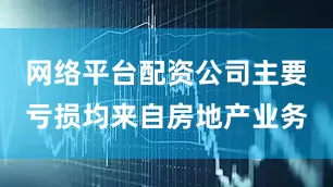 网络平台配资公司主要亏损均来自房地产业务