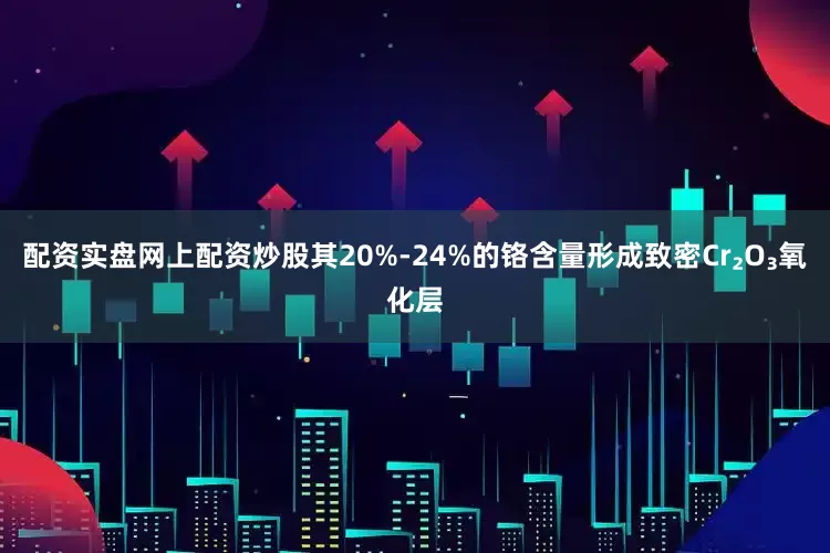 配资实盘网上配资炒股其20%-24%的铬含量形成致密Cr₂O₃氧化层