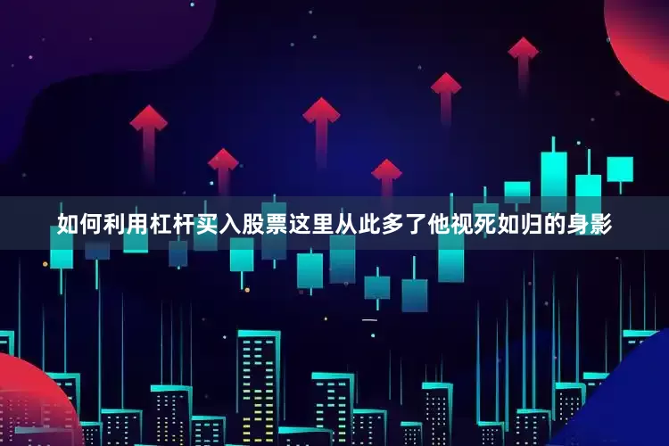 如何利用杠杆买入股票这里从此多了他视死如归的身影