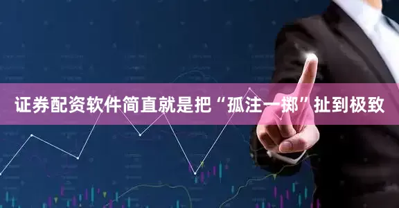 证券配资软件简直就是把“孤注一掷”扯到极致