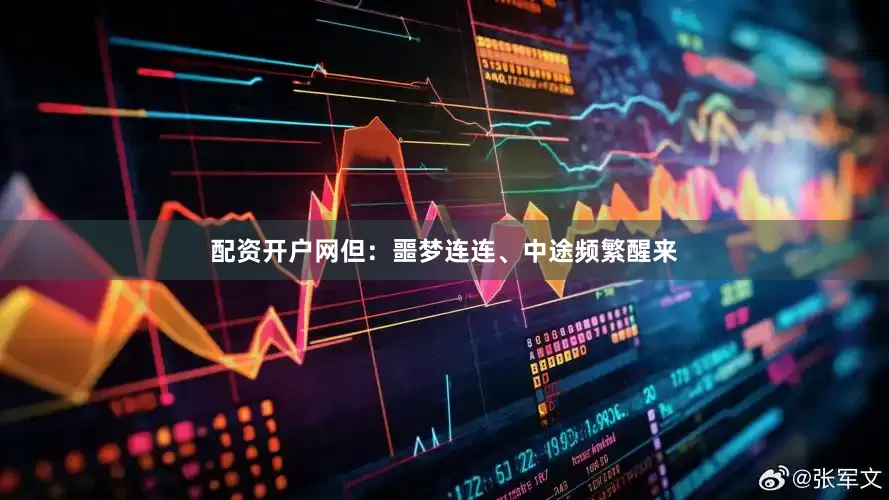 配资开户网但：噩梦连连、中途频繁醒来