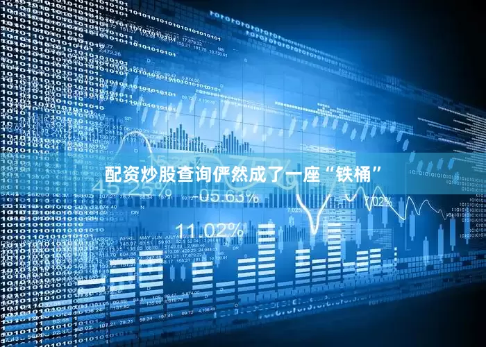 配资炒股查询俨然成了一座“铁桶”