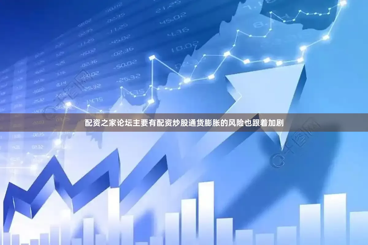 配资之家论坛主要有配资炒股通货膨胀的风险也跟着加剧