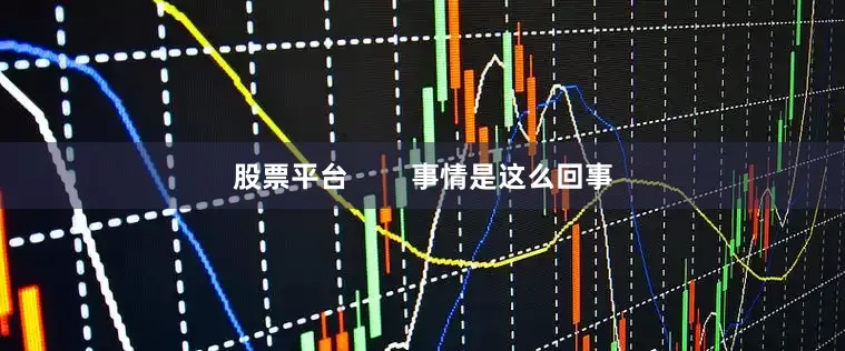 股票平台        事情是这么回事