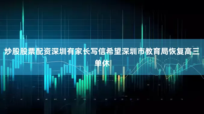 炒股股票配资深圳有家长写信希望深圳市教育局恢复高三单休