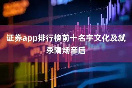 证券app排行榜前十名宇文化及弑杀隋炀帝后