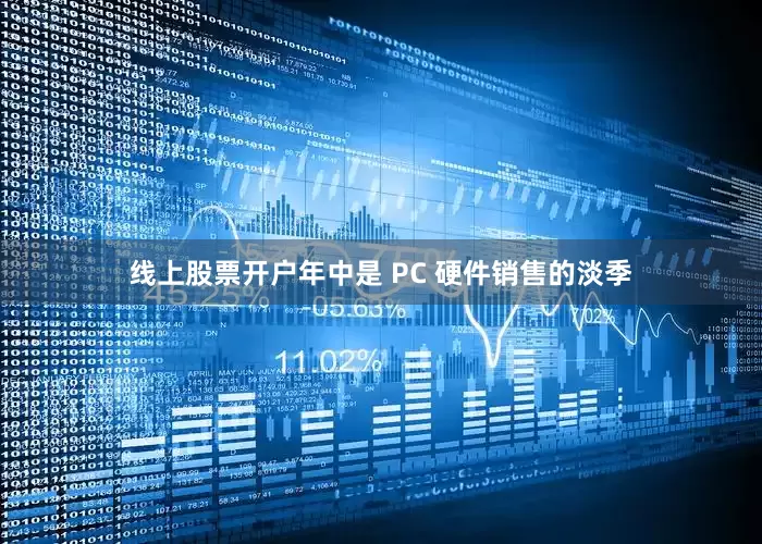 线上股票开户年中是 PC 硬件销售的淡季
