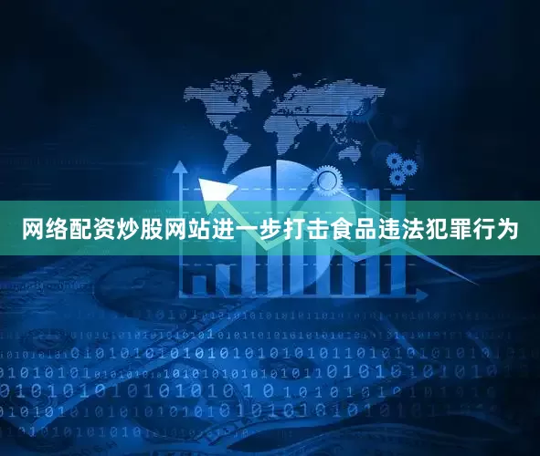 网络配资炒股网站进一步打击食品违法犯罪行为