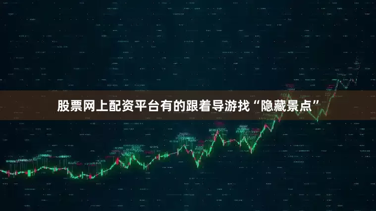 股票网上配资平台有的跟着导游找“隐藏景点”