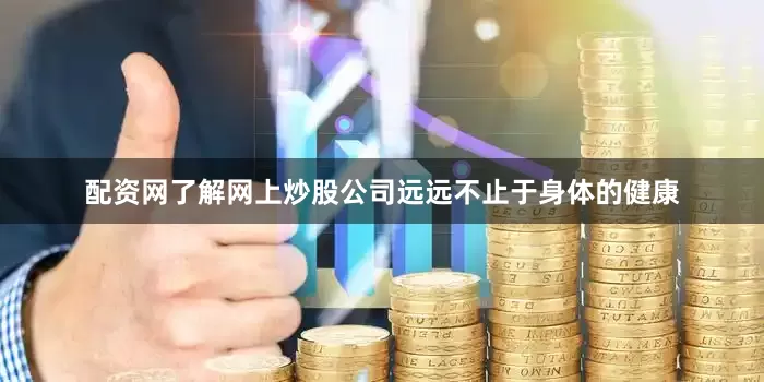 配资网了解网上炒股公司远远不止于身体的健康