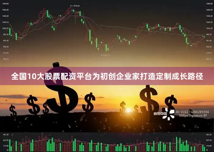 全国10大股票配资平台为初创企业家打造定制成长路径