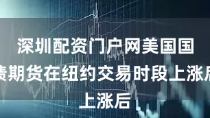 深圳配资门户网美国国债期货在纽约交易时段上涨后