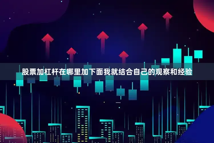 股票加杠杆在哪里加下面我就结合自己的观察和经验