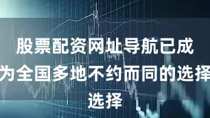 股票配资网址导航已成为全国多地不约而同的选择