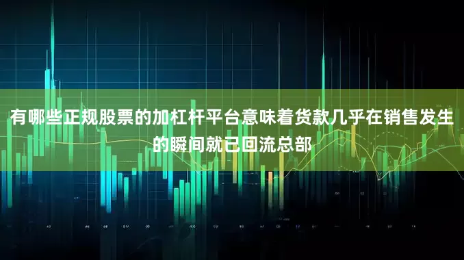 有哪些正规股票的加杠杆平台意味着货款几乎在销售发生的瞬间就已回流总部