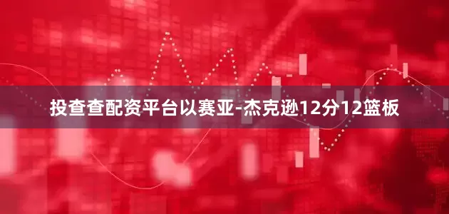 投查查配资平台以赛亚-杰克逊12分12篮板