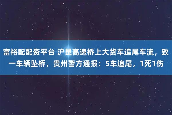 富裕配配资平台 沪昆高速桥上大货车追尾车流，致一车辆坠桥，贵州警方通报：5车追尾，1死1伤