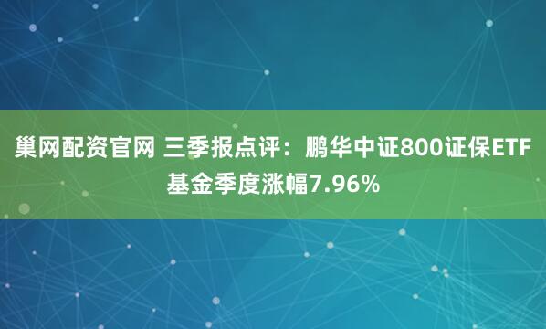 巢网配资官网 三季报点评：鹏华中证800证保ETF基金季度涨幅7.96%
