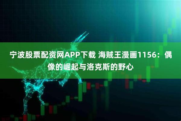 宁波股票配资网APP下载 海贼王漫画1156：偶像的崛起与洛克斯的野心