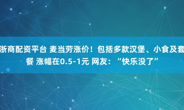浙商配资平台 麦当劳涨价！包括多款汉堡、小食及套餐 涨幅在0.5-1元 网友：“快乐没了”