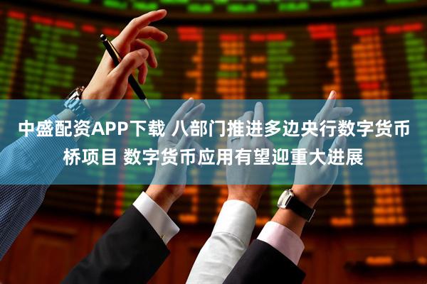 中盛配资APP下载 八部门推进多边央行数字货币桥项目 数字货币应用有望迎重大进展