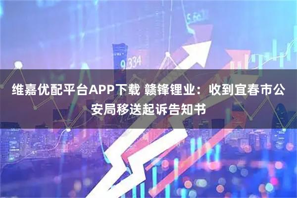 维嘉优配平台APP下载 赣锋锂业：收到宜春市公安局移送起诉告知书