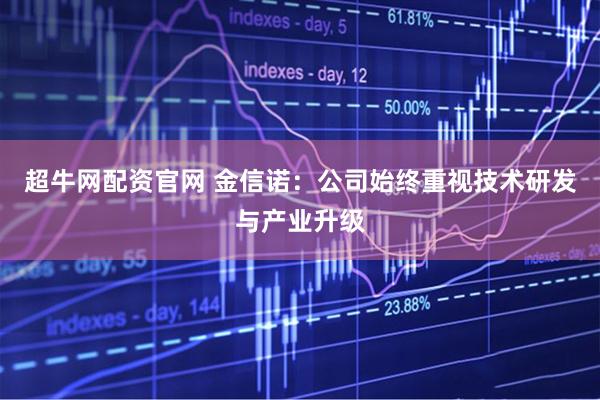 超牛网配资官网 金信诺：公司始终重视技术研发与产业升级