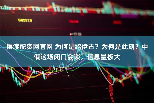 摆渡配资网官网 为何是绍伊古？为何是此刻？中俄这场闭门会谈，信息量极大