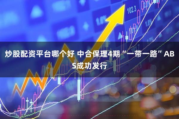 炒股配资平台哪个好 中合保理4期“一带一路”ABS成功发行